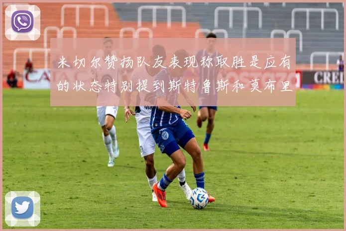 米切尔赞扬队友表现称取胜是应有的状态特别提到斯特鲁斯和莫布里