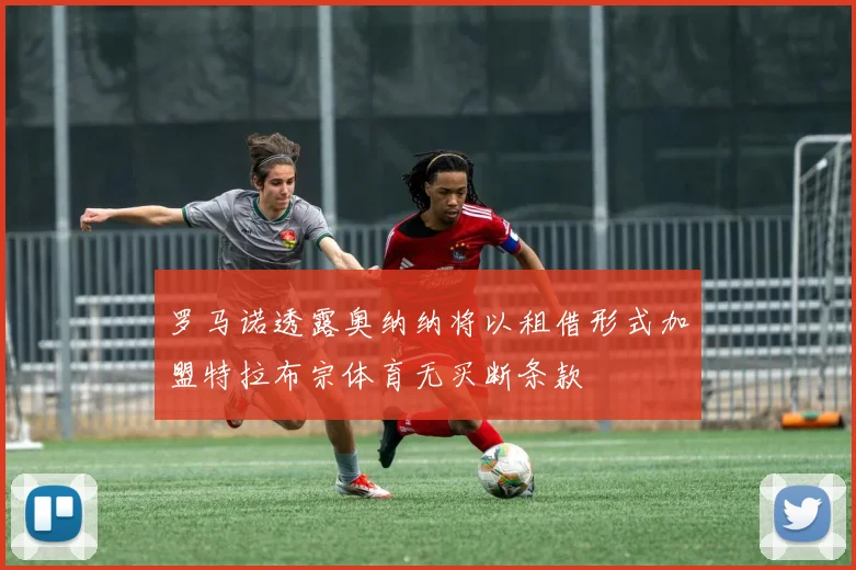 罗马诺透露奥纳纳将以租借形式加盟特拉布宗体育无买断条款
