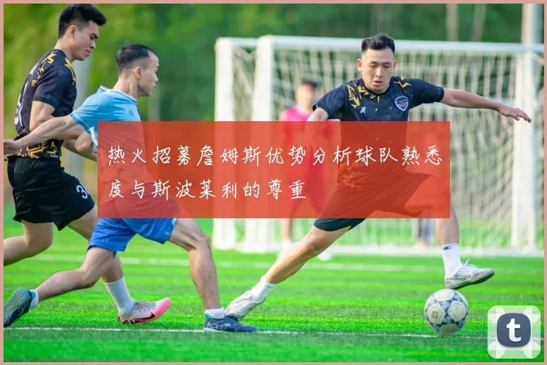 热火招募詹姆斯优势分析球队熟悉度与斯波莱利的尊重