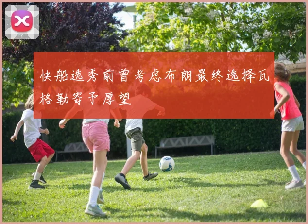 快船选秀前曾考虑布朗最终选择瓦格勒寄予厚望