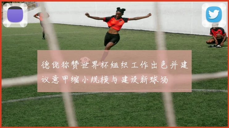 德佬称赞世界杯组织工作出色并建议意甲缩小规模与建设新球场