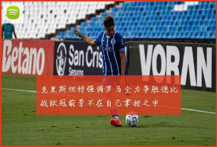 克里斯坦特强调罗马全力争胜德比战欧冠前景不在自己掌控之中