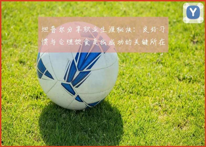 坦普尔分享职业生涯秘诀：良好习惯与合理饮食是我成功的关键所在