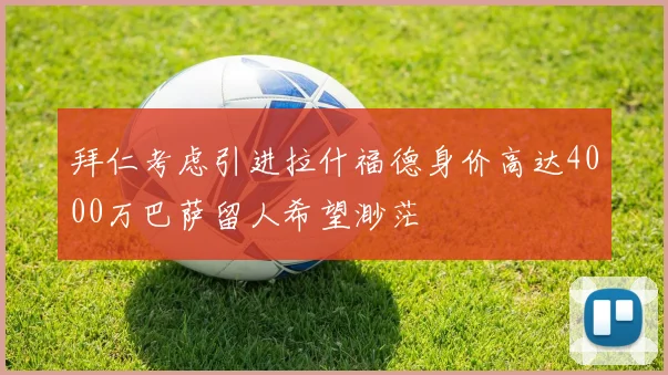 拜仁考虑引进拉什福德身价高达4000万巴萨留人希望渺茫